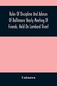 Rules Of Discipline And Advices Of Baltimore Yearly Meeting Of Friends, Held On Lombard Street