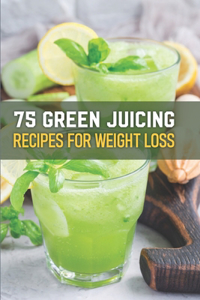 75 Green Juicing Recipes For Weight Loss