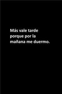 Más vale tarde porque por la mañana me duermo.