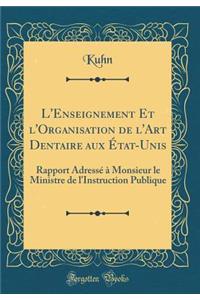 L'Enseignement Et l'Organisation de l'Art Dentaire Aux Ã?tat-Unis: Rapport AdressÃ© Ã? Monsieur Le Ministre de l'Instruction Publique (Classic Reprint)