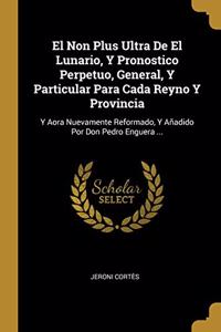 El Non Plus Ultra De El Lunario, Y Pronostico Perpetuo, General, Y Particular Para Cada Reyno Y Provincia