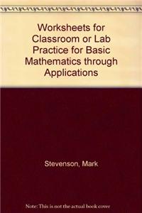 Worksheets for Classroom or Lab Practice for Basic Mathematics Through Applications