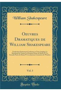 Oeuvres Dramatiques de William Shakespeare, Vol. 3: Traduction Entirement Conforme Au Texte Anglais; Le Marchand de Venise; La Premiere Partie de Henry IV; La Seconde Partie de Henry IV; Les Joyeuses Commï¿½res de Windsor (Classic Reprint)