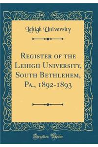 Register of the Lehigh University, South Bethlehem, Pa., 1892-1893 (Classic Reprint)