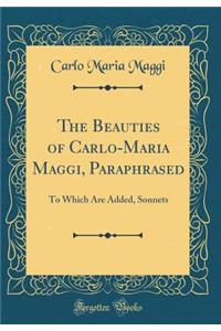 The Beauties of Carlo-Maria Maggi, Paraphrased: To Which Are Added, Sonnets (Classic Reprint)