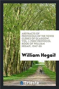 Abstracts of Protocols of the Town Clerks of Glasgow, Vol. I. First Protocol Book of William Hegait, 1547-55