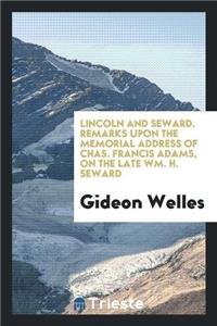 Lincoln and Seward; Remarks Upon the Memorial Address of Chas. Francis Adams, on the Late Wm. H. Seward