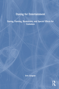 Dyeing for Entertainment: Dyeing, Painting, Breakdown, and Special Effects for Costumes