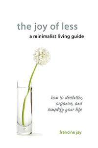 The Joy of Less, a Minimalist Living Guide: How to Declutter, Organize, and Simplify Your Life