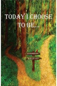 Today I Choose To Be...