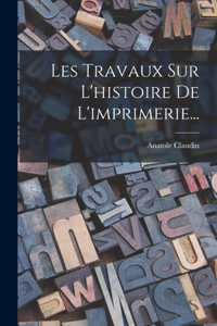 Les Travaux Sur L'histoire De L'imprimerie...