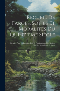 Recueil de farces, soties et moralités du quinzième siècle; réunies pour la première fois et publiées avec des notices et des notes par P.L. Jacob