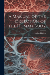 A Manual of the Dissection of the Human Body