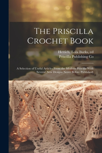 Priscilla Crochet Book; a Selection of Useful Articles From the Modern Priscilla With Several New Designs Never Before Published;