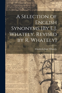 Selection of English Synonyms [By E.J. Whately, Revised by R. Whately]