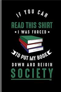 If you can read this shirt I was forced to Put my book down and rejoin Society