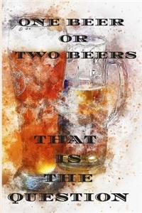 One beer or two beers that is the question
