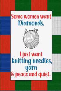 Some Women want Diamonds. I just want Knitting Needles, Yarn, and Peace and Quiet.