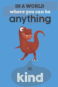 In A World Where You Can Be Anything Be Kind