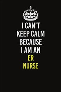 I Can�t Keep Calm Because I Am An ER nurse