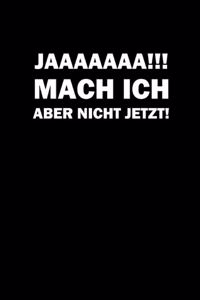 Jaaaaaaa!!! Mach Ich Aber Nicht Jetzt !