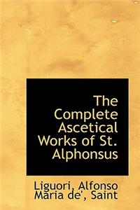 The Complete Ascetical Works of St. Alphonsus