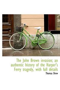 The John Brown Invasion; An Authentic History of the Harper's Ferry Tragedy, with Full Details