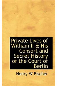 Private Lives of William II & His Consort and Secret History of the Court of Berlin
