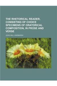 The Rhetorical Reader, Consisting of Choice Specimens of Oratorical Composition, in Prose and Verse