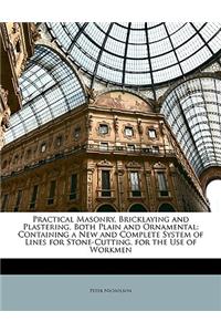 Practical Masonry, Bricklaying and Plastering, Both Plain and Ornamental: Containing a New and Complete System of Lines for Stone-Cutting. for the Use