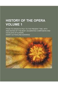 History of the Opera; From Its Origin in Italy to the Present Time. with Anecdotes of the Most Celebrated Composers and Vocalists of Europe Volume 1