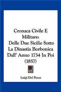 Cronaca Civile E Militare: Delle Due Sicilie Sotto La Dinastia Borbonica Dall' Anno 1734 In Poi (1857)