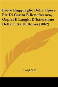 Breve Ragguaglio Delle Opere Pie Di Carita E Beneficenza, Ospizi E Luoghi D'Istruzione Della Citta Di Roma (1862)