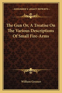 Gun Or, a Treatise on the Various Descriptions of Small Fire-Arms