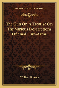 Gun Or, a Treatise on the Various Descriptions of Small Fire-Arms