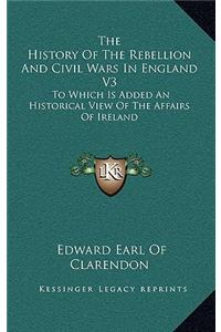 The History of the Rebellion and Civil Wars in England V3