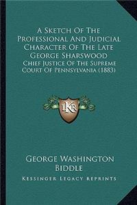 Sketch of the Professional and Judicial Character of the Late George Sharswood