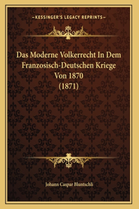 Das Moderne Volkerrecht In Dem Franzosisch-Deutschen Kriege Von 1870 (1871)