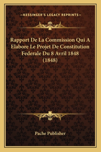Rapport De La Commission Qui A Elabore Le Projet De Constitution Federale Du 8 Avril 1848 (1848)