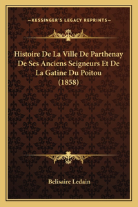 Histoire De La Ville De Parthenay De Ses Anciens Seigneurs Et De La Gatine Du Poitou (1858)