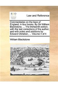 Commentaries on the laws of England, in four books. By Sir William Blackstone, ... The thirteenth edition, with the last corrections of the author; and with notes and additions by Edward Christian, ... Volume 4 of 4