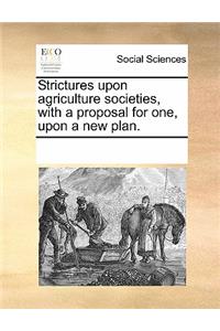Strictures Upon Agriculture Societies, with a Proposal for One, Upon a New Plan.