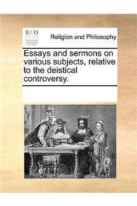 Essays and sermons on various subjects, relative to the deistical controversy.