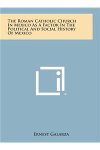The Roman Catholic Church in Mexico as a Factor in the Political and Social History of Mexico