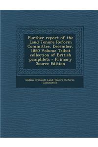Further Report of the Land Tenure Reform Committee, December, 1880 Volume Talbot Collection of British Pamphlets