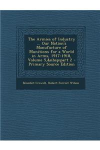 The Armies of Industry ... Our Nation's Manufacture of Munitions for a World in Arms, 1917-1918, Volume 5, Part 2