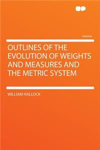Outlines of the Evolution of Weights and Measures and the Metric System