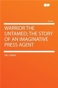 Warrior the Untamed; The Story of an Imaginative Press Agent