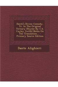 Dante's Divine Comedy, Tr. in the Original Ternary Rhyme by C.B. Cayley. [With] Notes on the Translation...