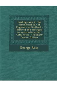Leading Cases in the Commercial Law of England and Scotland: Selected and Arranged in Systematic Order, with Notes